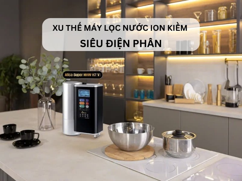 Xu thế máy lọc nước ion kiềm Siêu Điện Phân